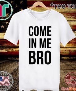 Come In Me Bro 2020 T-Shirt