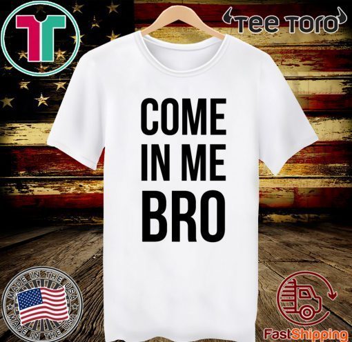 Come In Me Bro 2020 T-Shirt