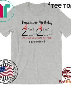 December Birthday The Year When Shit Got Real Quarantined Tee Shirt