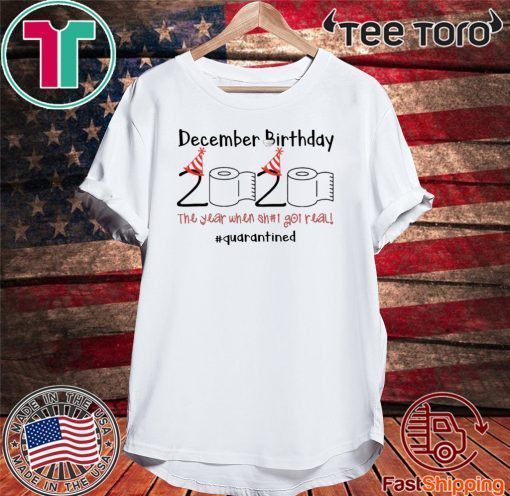 December Birthday The Year When Shit Got Real Quarantined Tee Shirt