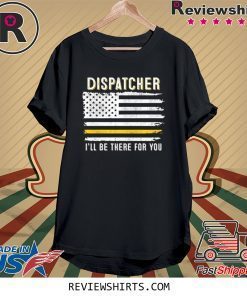 Dispatcher I'll Be There for You 911 Dispatcher Thin Gold Line Flag Tee Shirt
