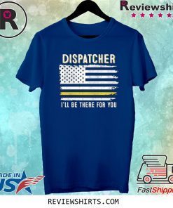 Dispatcher I'll Be There for You 911 Dispatcher Thin Gold Line Flag Tee Shirt