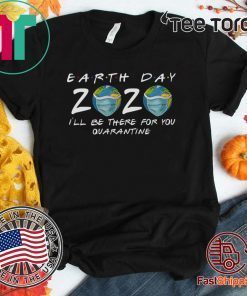 Earth Day 2020 Shirt - I'll Be There For You Quarantine T Shirt #Quarantine Earth Day 2020 T-Shirt