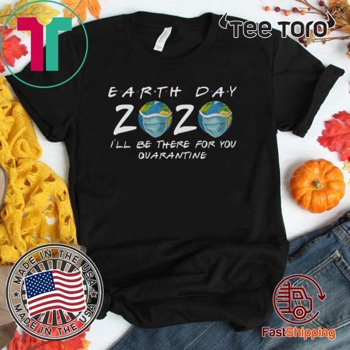 Earth Day 2020 Shirt - I'll Be There For You Quarantine T Shirt #Quarantine Earth Day 2020 T-Shirt