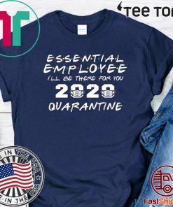 Essential Employee 2020 I'll Be There for You Quarantine Funny Office Working Tee Shirts