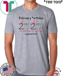 February Birthday 2020 The Year When Shit Got Real Quarantined T-Shirt