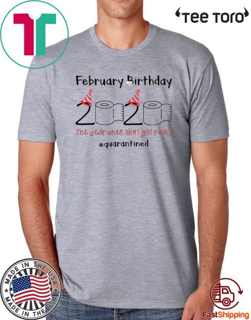 February Birthday 2020 The Year When Shit Got Real Quarantined T-Shirt