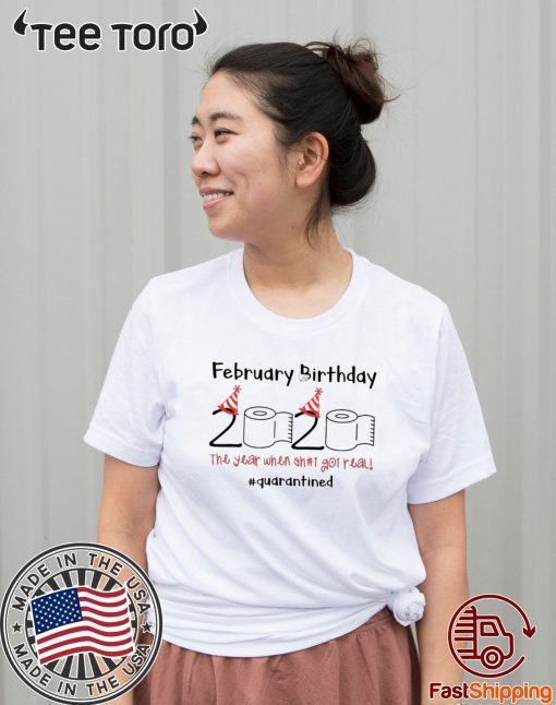 February Birthday 2020 The Year When Shit Got Real Quarantined T-Shirt