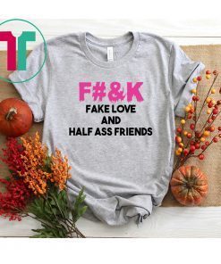 Fuck fake love and half ass friends shirt