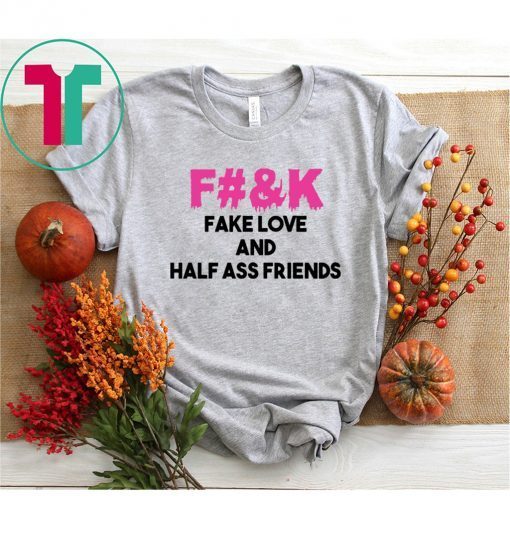 Fuck fake love and half ass friends shirt