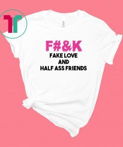 Fuck fake love and half ass friends shirt