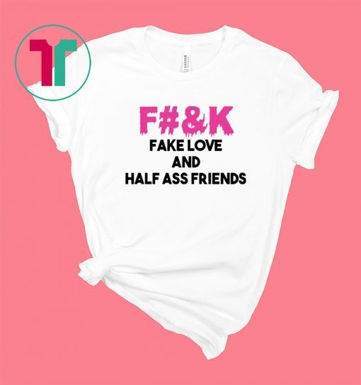 Fuck fake love and half ass friends shirt