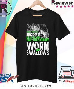 Funny Fishing I Love It When She Tugs On My Worm and Swallows Tee Shirt