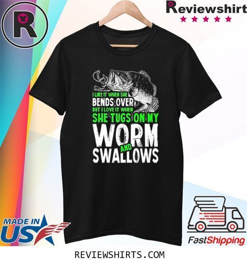 Funny Fishing I Love It When She Tugs On My Worm and Swallows Tee Shirt