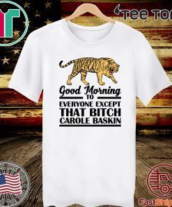 Good Morning To Everyone Except That Bitch Carole Baskin For T-Shirt