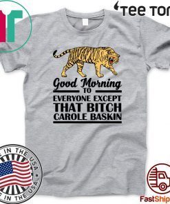 Good Morning To Everyone Except That Bitch Carole Baskin For T-Shirt