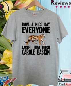 Have a Nice Day Everyone Except That Bitch Carole Baskin Shirt T-Shirt