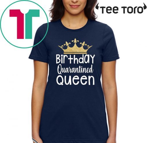 Quarantined Birthday Queen tshirt - Quarantine and Chill 2020 T-Shirt - Quarantine Birthday Shirt