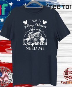 I AM A DISNEY PRINCESS UNLESS LALLYBROCH NEED ME STARS TEE SHIRTS