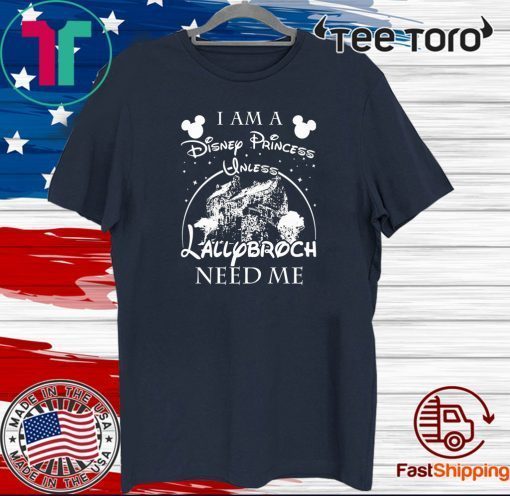 I AM A DISNEY PRINCESS UNLESS LALLYBROCH NEED ME STARS TEE SHIRTS