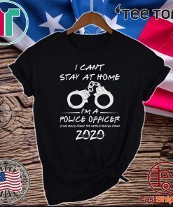 I Can't Stay at Home I'm A Police Officer Tee Shirt - Quarantined Social Distancing Shirt