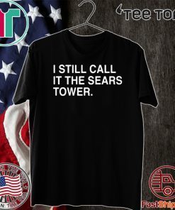 I Still Call It The Sears Tower Shirt - Limited Edition