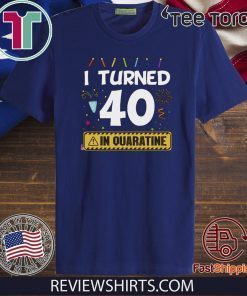 I Turned 40 In Quarantine Shirt - 40th Anniversary 40 Years Old Personalized Quarantined Birthday T-Shirt