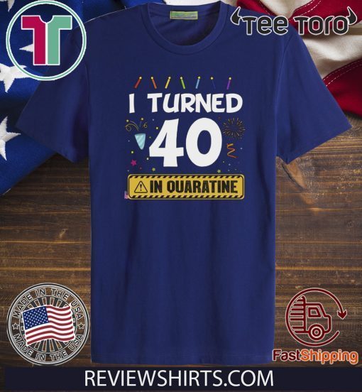 I Turned 40 In Quarantine Shirt - 40th Anniversary 40 Years Old Personalized Quarantined Birthday T-Shirt