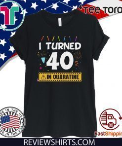 I Turned 40 In Quarantine Shirt - 40th Anniversary 40 Years Old Personalized Quarantined Birthday T-Shirt