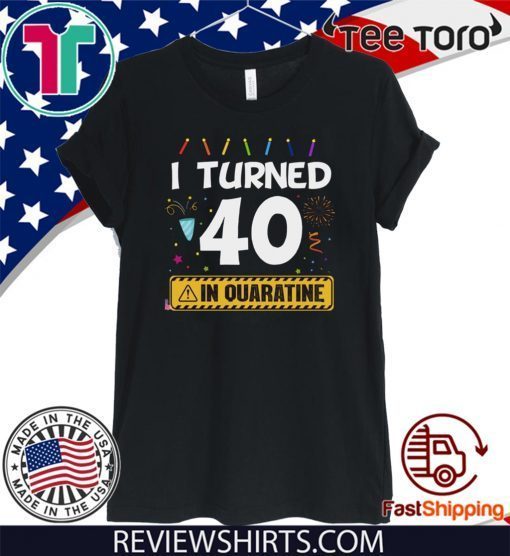 I Turned 40 In Quarantine Shirt - 40th Anniversary 40 Years Old Personalized Quarantined Birthday T-Shirt