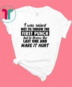 I was raised not to throw the first punch shirt