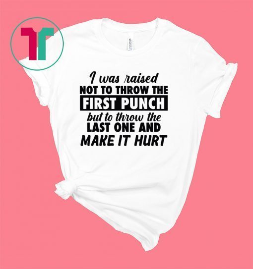 I was raised not to throw the first punch shirt