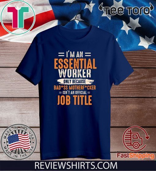 I'm an Essential Worker Only Because Badass Mother Fucker Job Title T-Shirt