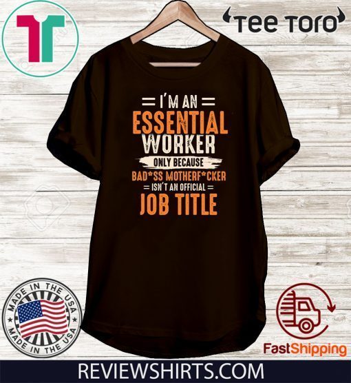 I'm an Essential Worker Only Because Badass Mother Fucker Job Title T-Shirt