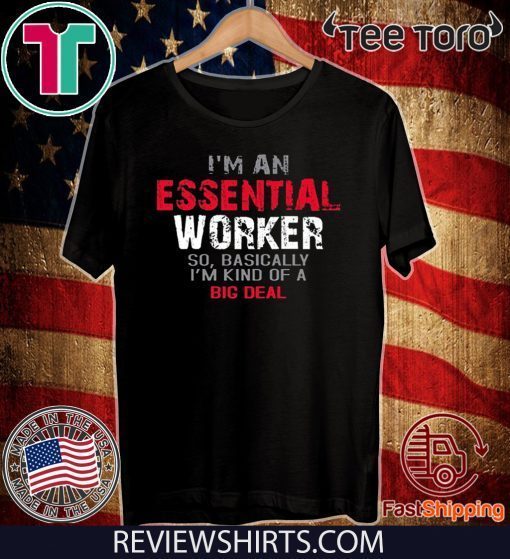 I'm an Essential Worker So I'm Kind of A Big Deal Tee Shirts