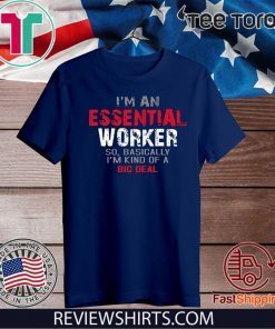 I'm an Essential Worker So I'm Kind of A Big Deal Tee Shirts