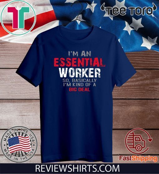 I'm an Essential Worker So I'm Kind of A Big Deal Tee Shirts