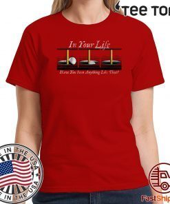 In Your Life Have You Ever Seen Anything Like That? 2020 T-Shirt