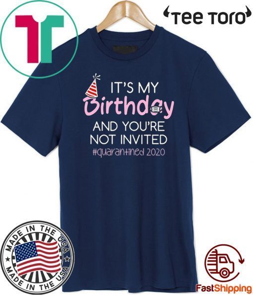 It’s My Birthday And You’re Not Invited Quarantined 2020 Funny Happy Birthday Shirt – April Girls Birthday Gift T-Shirt - Quarantine Birthday Tee Shirts