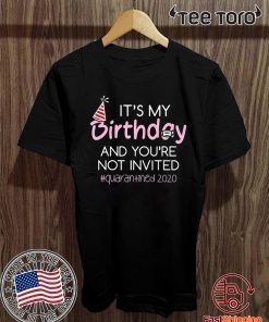 It’s My Birthday And You’re Not Invited Quarantined 2020 Funny Happy Birthday Shirt – April Girls Birthday Gift T-Shirt - Quarantine Birthday Tee Shirts