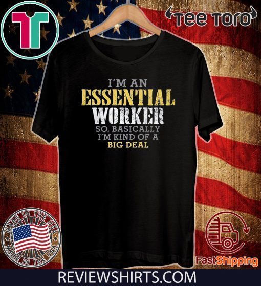 I’M AN ESSENTIAL WORKER SO BASICALLY I’M KIND OF A BIG DEAL OFFICIAL T-SHIRT