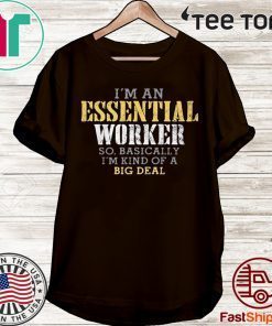 ORIGINAL I’M AN ESSENTIAL WORKER SO BASICALLY I’M KIND OF A BIG DEAL T-SHIRT