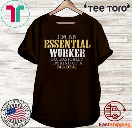 ORIGINAL I’M AN ESSENTIAL WORKER SO BASICALLY I’M KIND OF A BIG DEAL T-SHIRT