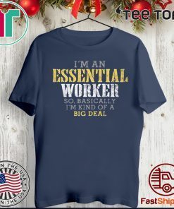 ORIGINAL I’M AN ESSENTIAL WORKER SO BASICALLY I’M KIND OF A BIG DEAL T-SHIRT