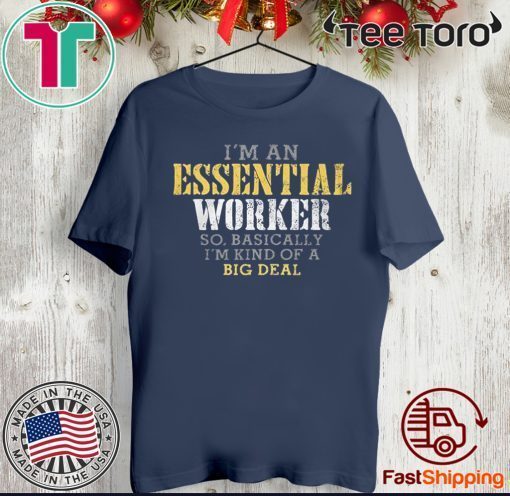 ORIGINAL I’M AN ESSENTIAL WORKER SO BASICALLY I’M KIND OF A BIG DEAL T-SHIRT