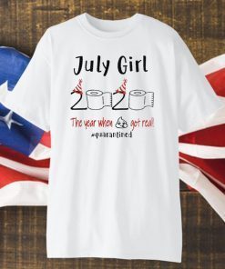 July birthday 2020 the year when shit got real quarantined Shirt - July girl birthday For T-Shirt