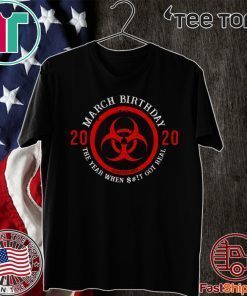 March Birthday 2020 Quarantine Shirts - The Year When Shit Got real 2020 T-Shirts