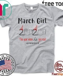 March birthday 2020 the year when shit got real quarantined Shirts - March girl birthday 2020 tee shirts
