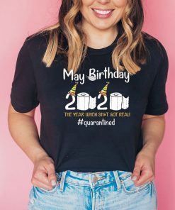 May Birthday 2020 The Year When Shit Got Real Quarantined Corona Covid 19 Tee Shirts