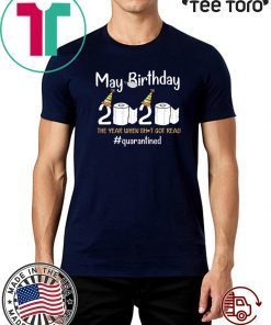 May Birthday 2020 The Year When Shit Got Real Quarantined Corona Covid 19 Tee Shirts